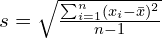 s = \sqrt{\frac{\sum_{i=1}^{n} (x_i - \bar{x})^2}{n - 1}}