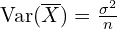 \text{Var}(\overline{X}) = \frac{\sigma^2}{n}